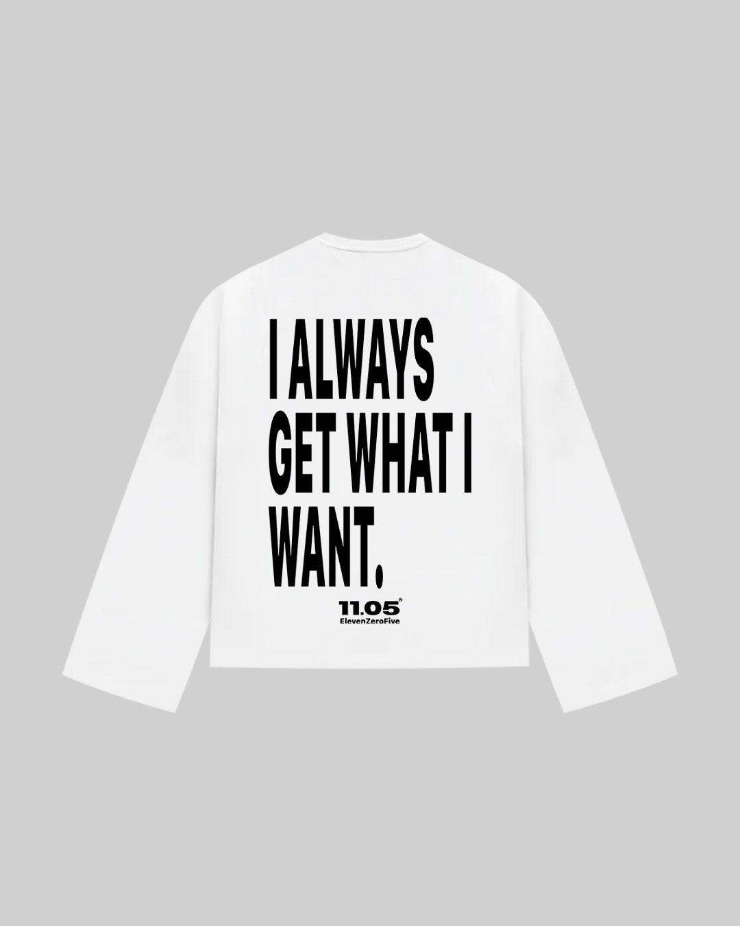 "I ALWAYS GET WHAT I WANT." Long Sleeve, 280 GSM organic cotton, made in Italy