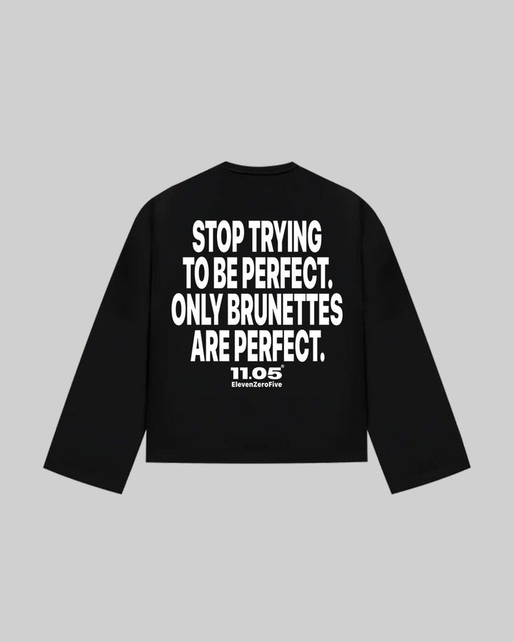 "STOP TRYING TO BE PERFECT. ONLY BRUNETTES ARE PERFECT." Long Sleeve, 280 GSM organic cotton, made in Italy