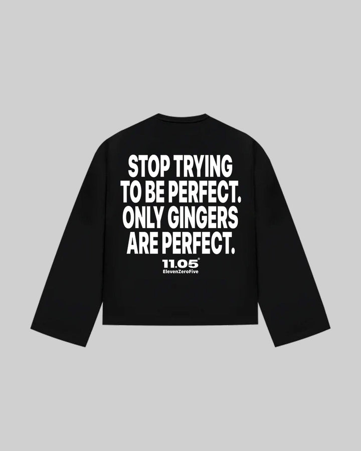 "STOP TRYING TO BE PERFECT. ONLY GINGERS ARE PERFECT." Long Sleeve, 280 GSM organic cotton, made in Italy