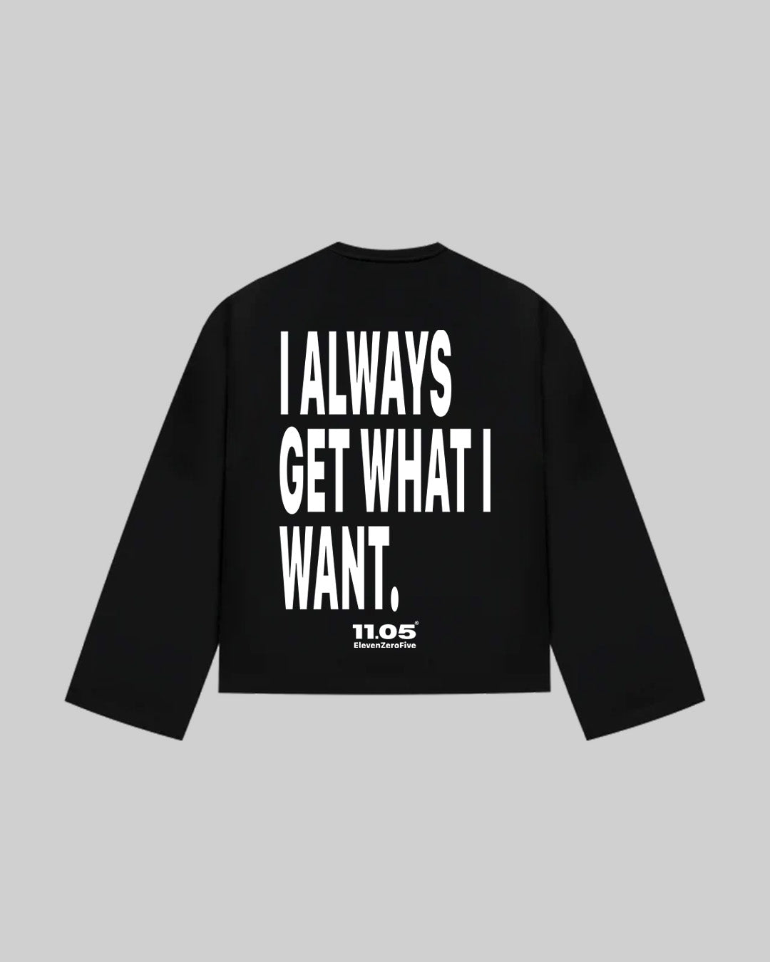 "I ALWAYS GET WHAT I WANT." Long Sleeve, 280 GSM organic cotton, made in Italy