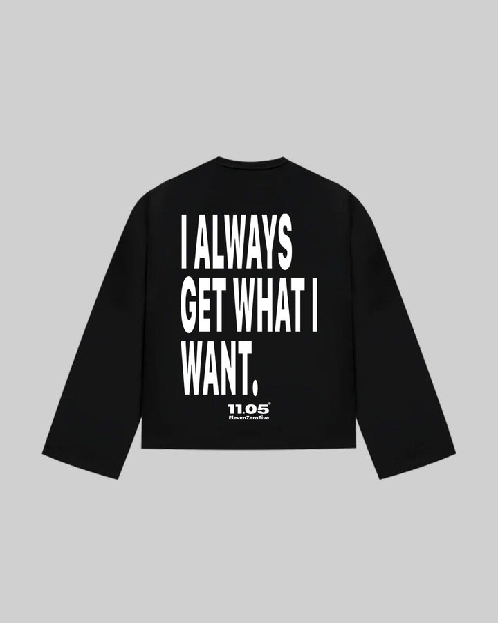 "I ALWAYS GET WHAT I WANT." Long Sleeve, 280 GSM organic cotton, made in Italy