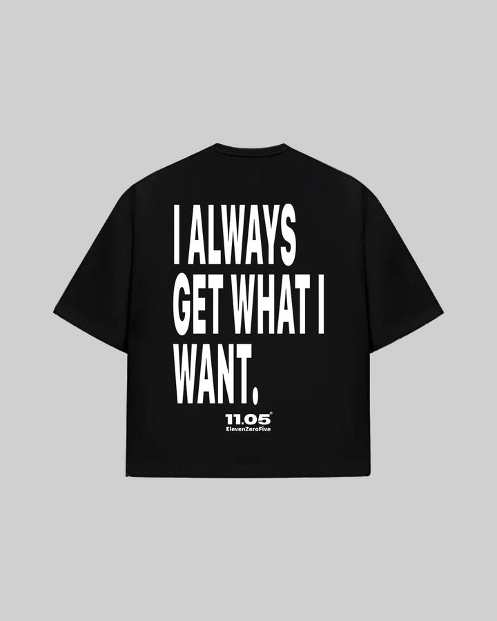 "I ALWAYS GET WHAT I WANT." T-Shirt, 280 GSM organic cotton, made in Italy